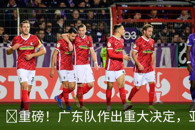 ‍重磅！广东队作出重大决定，亚帅正式放弃徐杰！