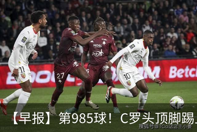 【早报】第985球！C罗头顶脚踢上演完美帽子戏法！