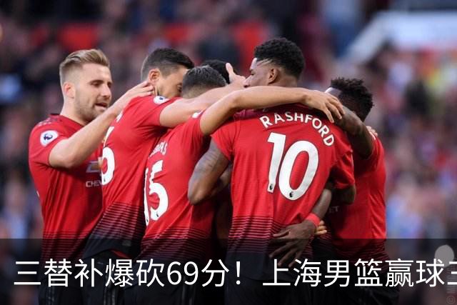 三替补爆砍69分！上海男篮赢球三大惊喜，打爆徐杰，宏远掉队