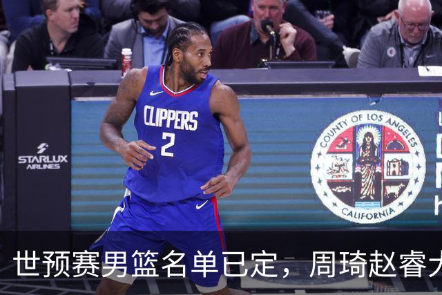 世预赛男篮名单已定，周琦赵睿大概率回归