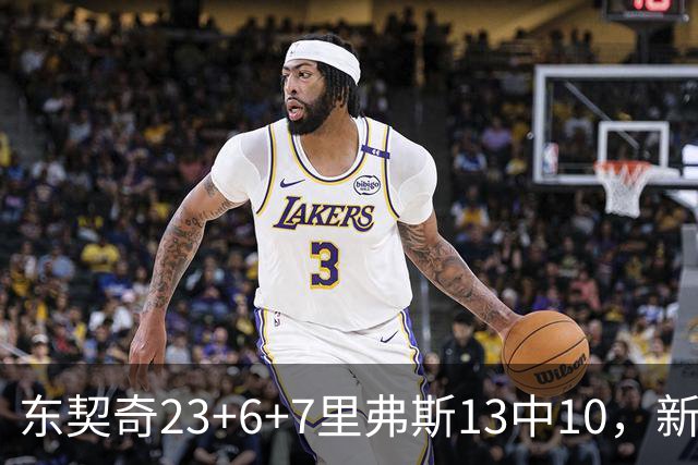 东契奇23+6+7里弗斯13中10，新鲨鱼比肩浓眉哥，湖人轻取快船