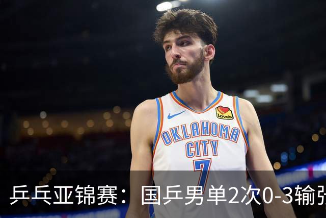 乒乓亚锦赛：国乒男单2次0-3输张本智和！希望之星止步4强