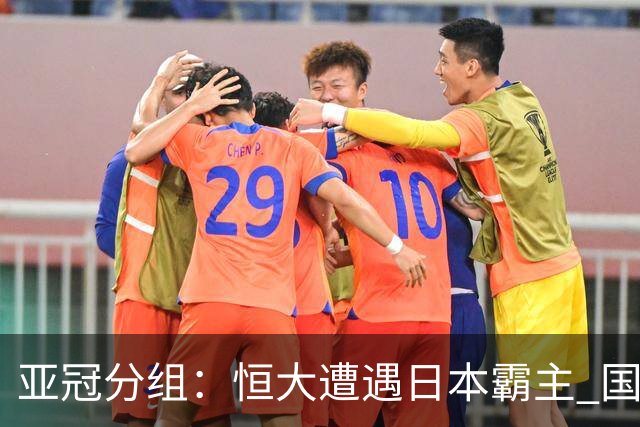 亚冠分组：恒大遭遇日本霸主 国安或再碰蔚山现代