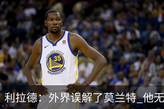 利拉德：外界误解了莫兰特 他无私也懂球&和他搭档我压力小了很多