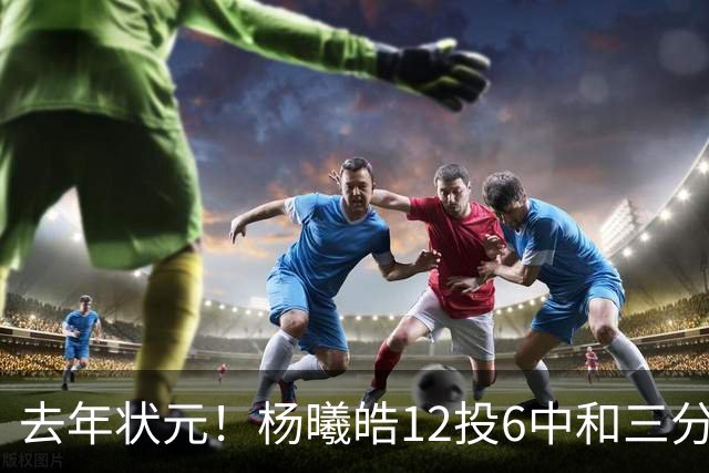 去年状元！杨曦皓12投6中&三分8中5得到17分4板1助