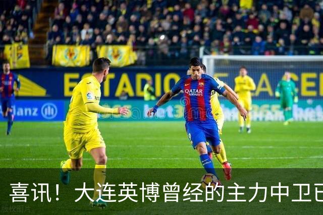喜讯！大连英博曾经的主力中卫已提前离队，跟中超降级队签订新合同