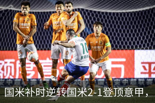 国米补时逆转国米2-1登顶意甲，泽林斯基97分钟绝杀