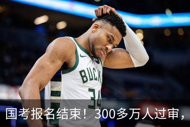 国考报名结束！300多万人过审，6000人抢一个岗位！
