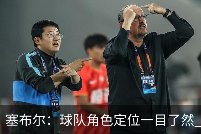 塞布尔：球队角色定位一目了然 球队体系帮助我们发挥长处