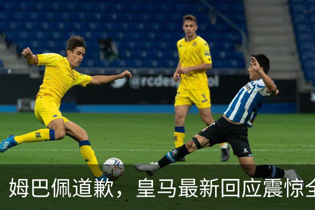 姆巴佩道歉，皇马最新回应震惊全网！