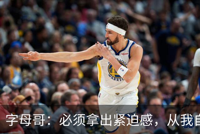 字母哥：必须拿出紧迫感，从我自己做起