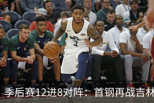 季后赛12进8对阵：首钢再战吉林 广厦对阵山西