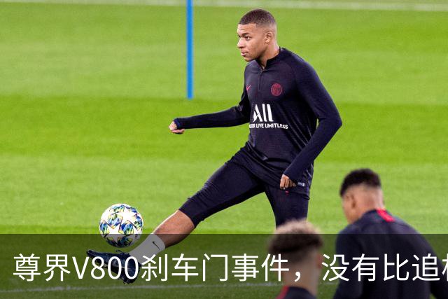 尊界V800刹车门事件，没有比追根溯源更好的最优解！