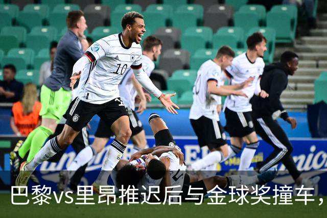 巴黎vs里昂推迟后与金球奖撞车，球迷不满：建议巴黎派B队出战