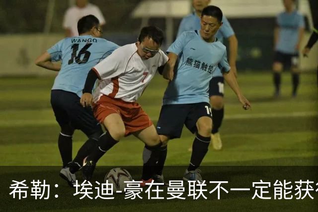 希勒：埃迪-豪在曼联不一定能获得权力；曼联的运营糟糕透顶
