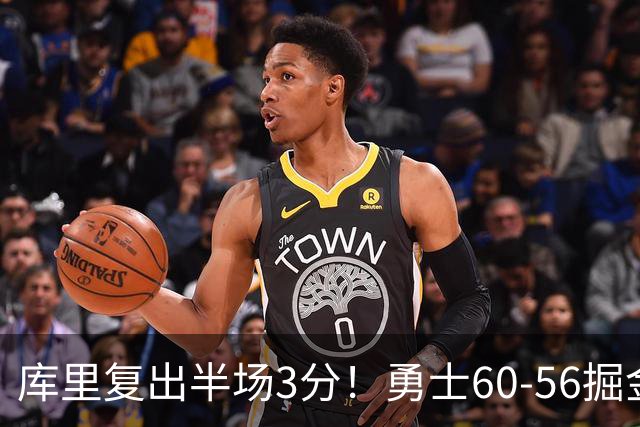 库里复出半场3分！勇士60-56掘金，看数据：他是头号功臣！