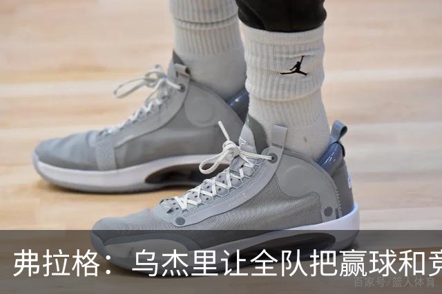 弗拉格：乌杰里让全队把赢球和竞争放第一位