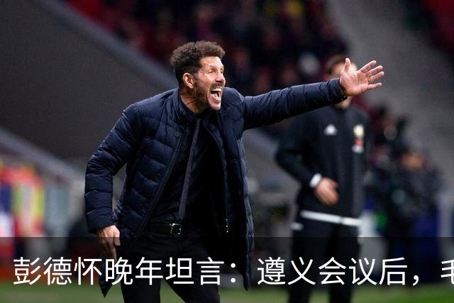 彭德怀晚年坦言：遵义会议后，毛主席靠这三件事让人心服口服
