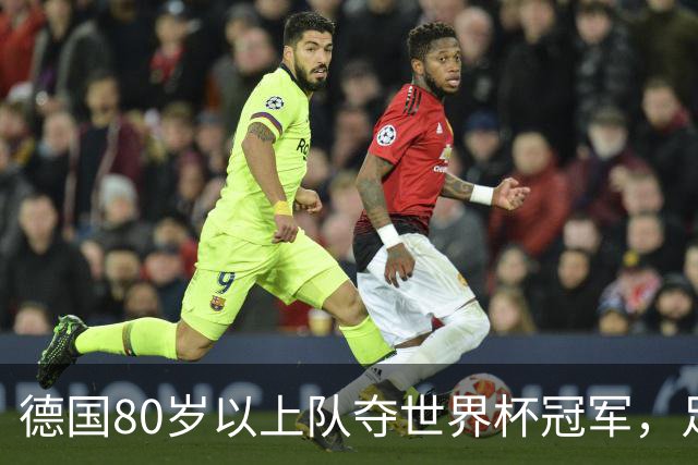 德国80岁以上队夺世界杯冠军，足协只发球衣遭批：太寒酸了