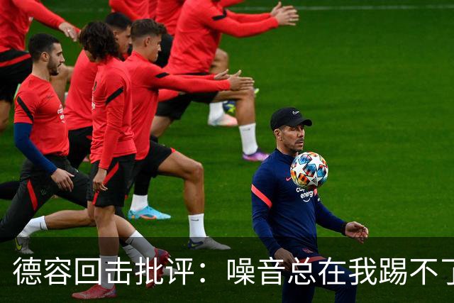 德容回击批评：噪音总在我踢不了球时出现，我已准备好