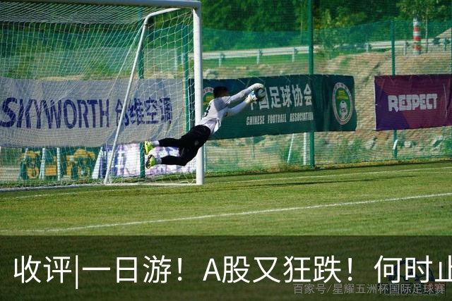 收评|一日游！A股又狂跌！何时止步？
