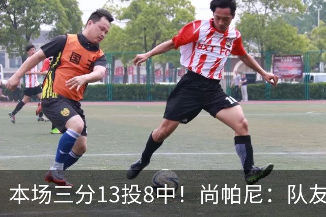 本场三分13投8中！尚帕尼：队友们在场上积极寻找处于空位的我