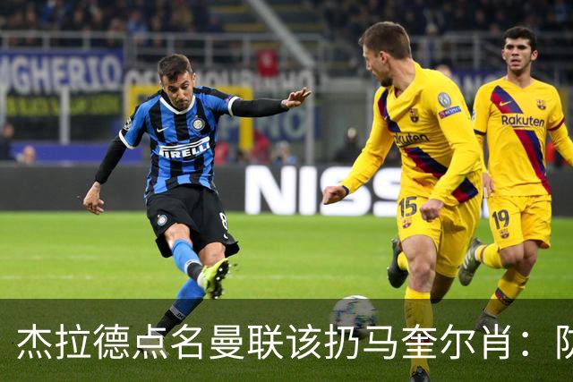 杰拉德点名曼联该扔马奎尔肖：防线崩溃致连败
