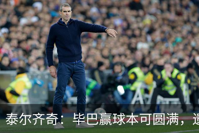 泰尔齐奇：毕巴赢球本可圆满，遗憾德加拉雷塔受伤