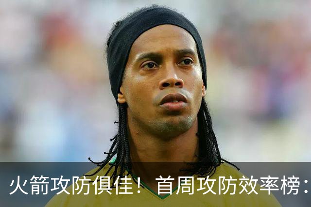 火箭攻防俱佳！首周攻防效率榜：火箭进攻第一 净效率第二