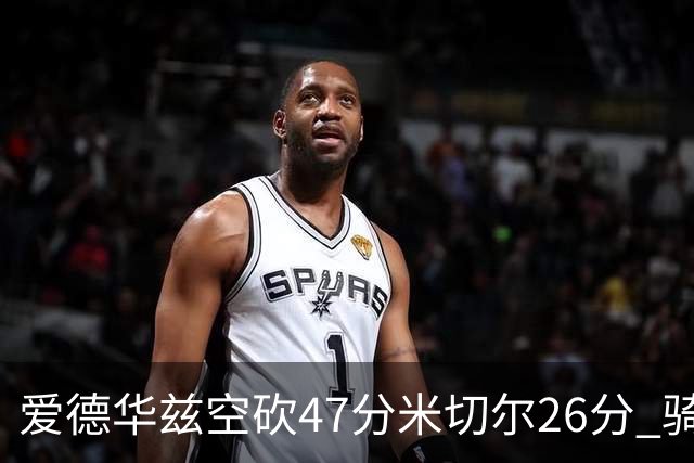爱德华兹空砍47分米切尔26分 骑士加时险胜森林狼