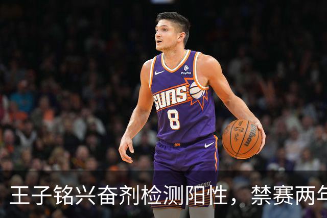 王子铭兴奋剂检测阳性，禁赛两年，大好职业生涯按下暂停键！