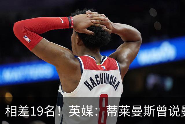相差19名！英媒：蒂莱曼斯曾说曼联强于维拉，但欧冠积分榜很刺眼