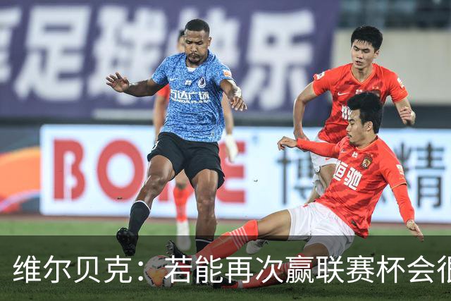 维尔贝克：若能再次赢联赛杯会很不可思议 已准备好对阵利物浦