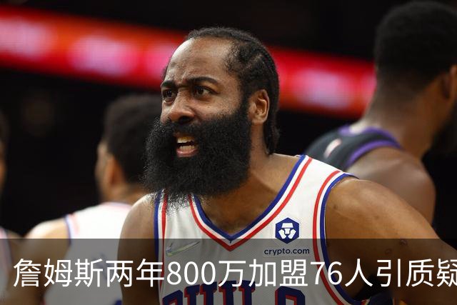 詹姆斯两年800万加盟76人引质疑！底薪却享直升机免费接机通勤