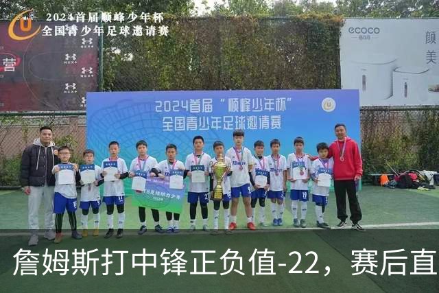 詹姆斯打中锋正负值-22，赛后直言：我们那边有个MVP