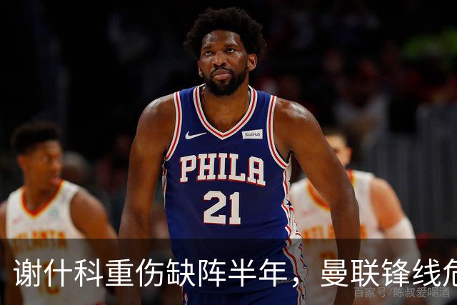 谢什科重伤缺阵半年，曼联锋线危机与转会失误