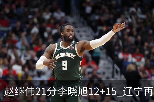 赵继伟21分李晓旭12+15 辽宁再胜浙江总分2-0