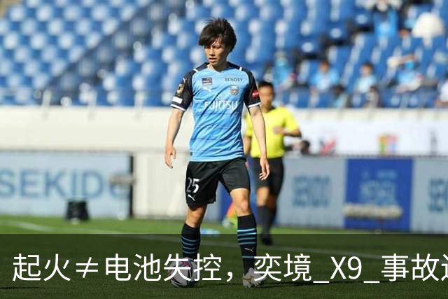 起火≠电池失控，奕境 X9 事故还原：比火焰更重要的是逃生空间