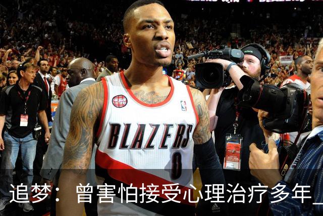 追梦：曾害怕接受心理治疗多年 后来发现这让我成为更好的球员