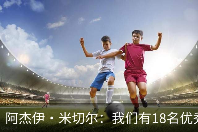 阿杰伊·米切尔：我们有18名优秀的球员 都愿为赢球付出一切努力