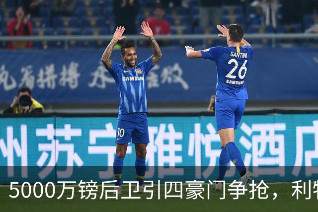 5000万镑后卫引四豪门争抢，利物浦加入皇马巴萨争夺战