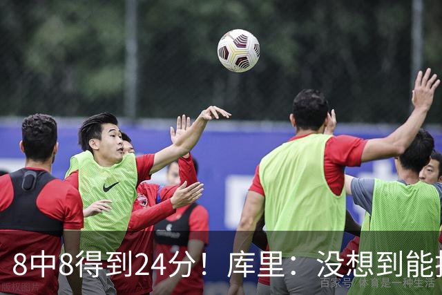 8中8得到24分！库里：没想到能投篮全中 防守积极是赢球关键