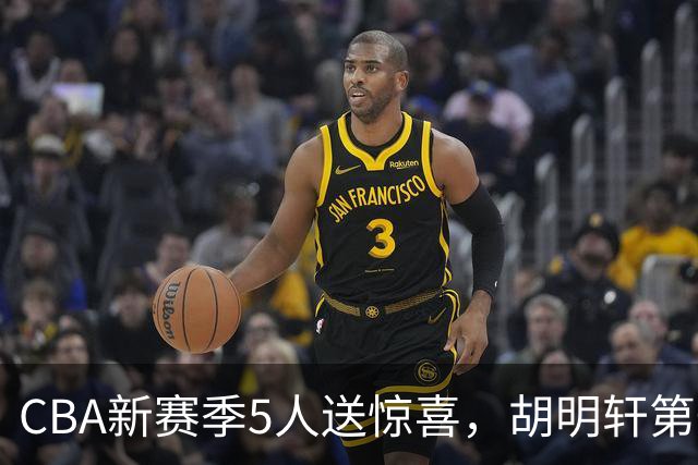 CBA新赛季5人送惊喜，胡明轩第一，前国手领跑得分榜