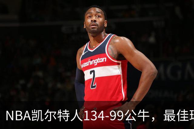 NBA凯尔特人134-99公牛，最佳球员不是乔治塔图姆，鸭王打疯了